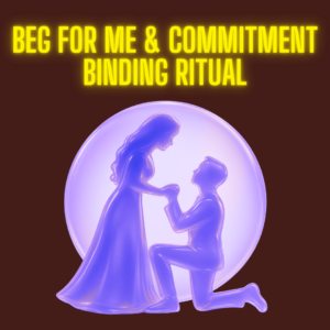 BEG FOR ME & COMMITMENT BINDING RITUAL